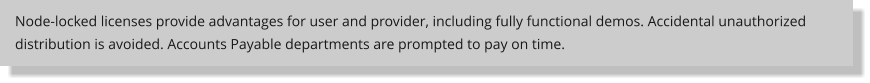 Node-locked licenses provide advantages for user and provider, including fully functional demos. Accidental unauthorized distribution is avoided. Accounts Payable departments are prompted to pay on time.