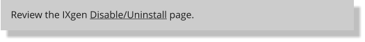 Review the IXgen Disable/Uninstall page.